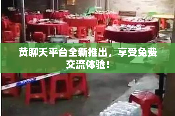 黄聊天平台全新推出，享受免费交流体验！