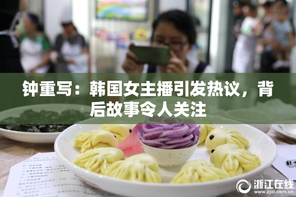 钟重写：韩国女主播引发热议，背后故事令人关注