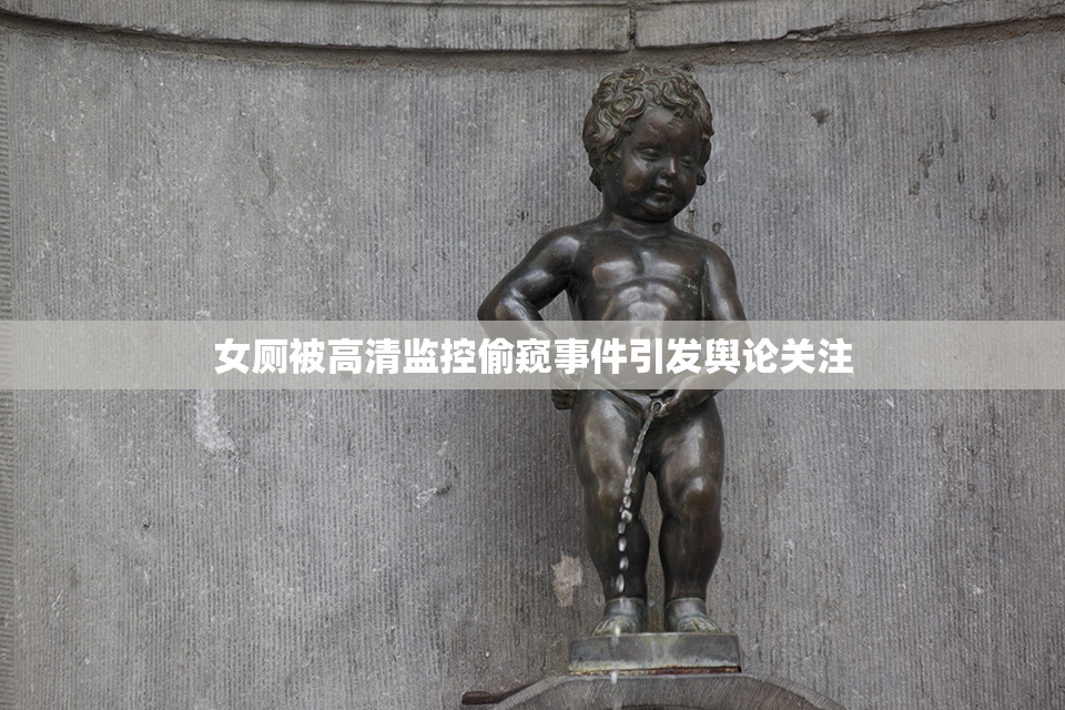 女厕被高清监控偷窥事件引发舆论关注