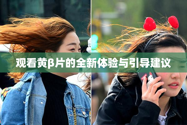 观看黄β片的全新体验与引导建议