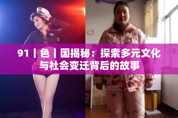 91丨色丨国揭秘：探索多元文化与社会变迁背后的故事