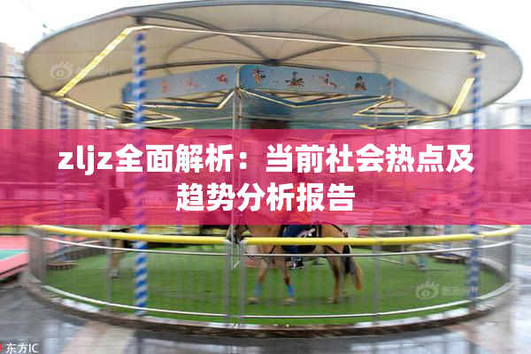 zljz全面解析：当前社会热点及趋势分析报告