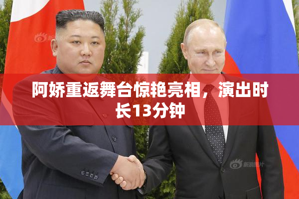 阿娇重返舞台惊艳亮相，演出时长13分钟
