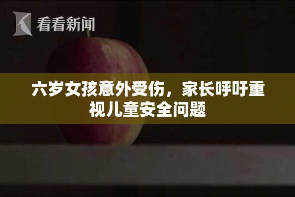 六岁女孩意外受伤，家长呼吁重视儿童安全问题
