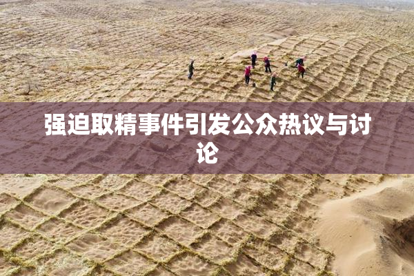 强迫取精事件引发公众热议与讨论
