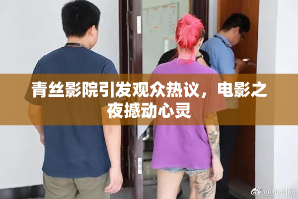青丝影院引发观众热议，电影之夜撼动心灵