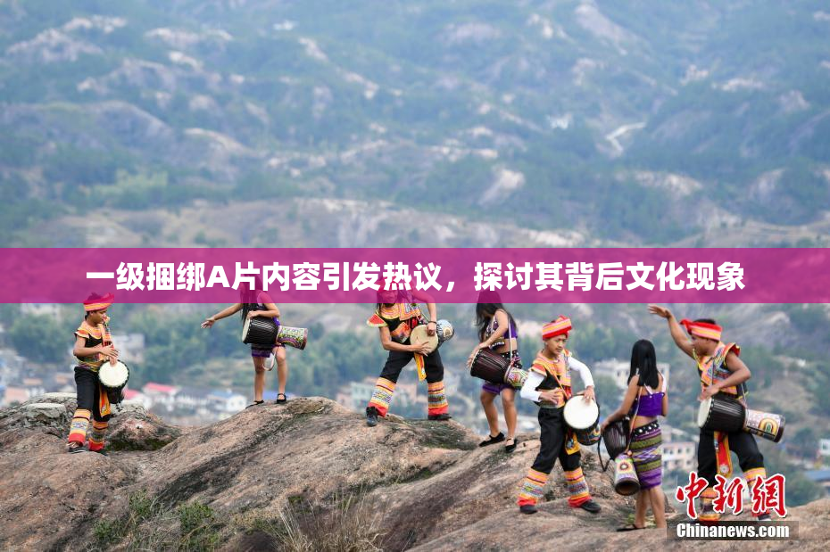 一级捆绑A片内容引发热议，探讨其背后文化现象