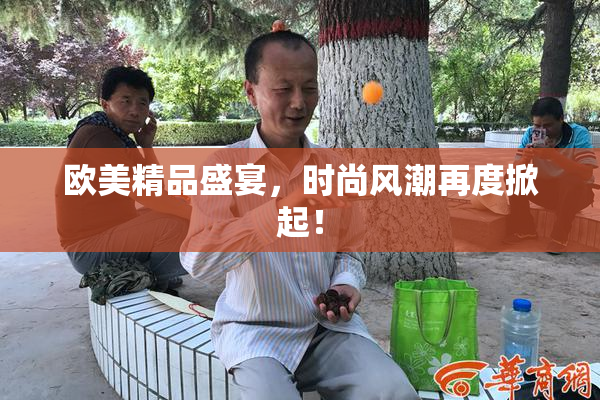 欧美精品盛宴，时尚风潮再度掀起！