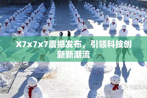 X7x7x7震撼发布，引领科技创新新潮流