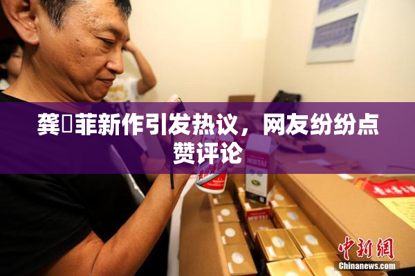 龚玥菲新作引发热议，网友纷纷点赞评论