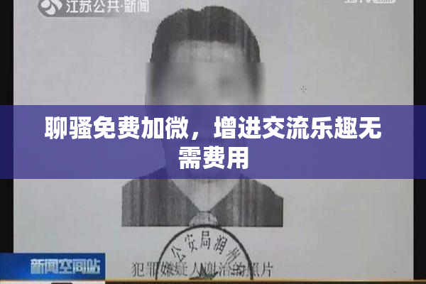 聊骚免费加微，增进交流乐趣无需费用