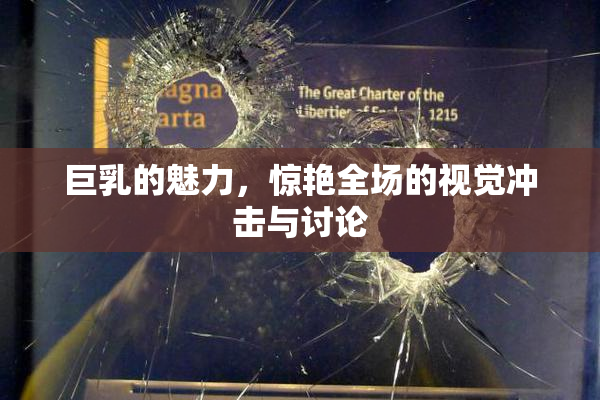 巨乳的魅力，惊艳全场的视觉冲击与讨论