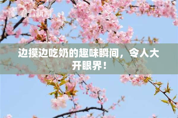 边摸边吃奶的趣味瞬间，令人大开眼界！
