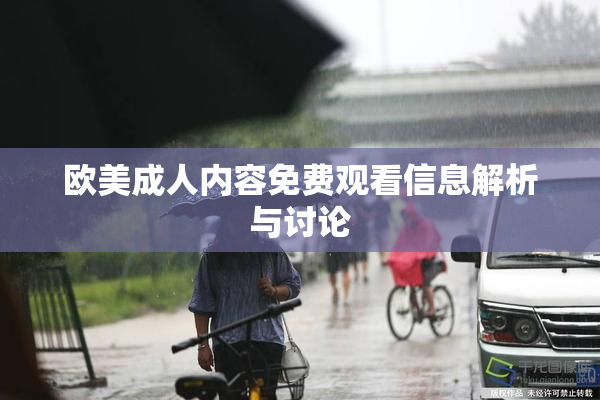 欧美成人内容免费观看信息解析与讨论