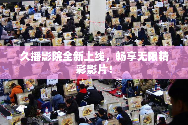 久播影院全新上线，畅享无限精彩影片！