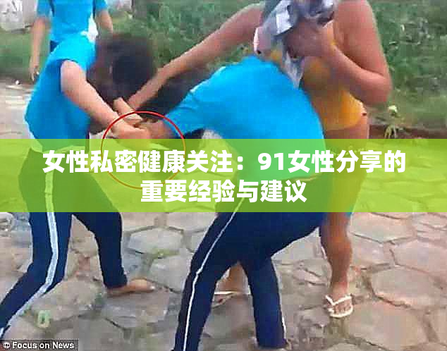 女性私密健康关注：91女性分享的重要经验与建议
