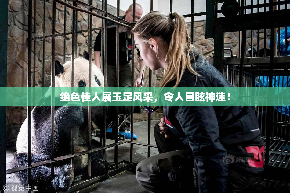 绝色佳人展玉足风采，令人目眩神迷！