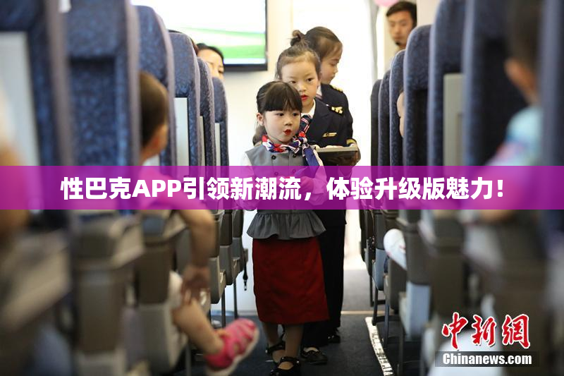 性巴克APP引领新潮流，体验升级版魅力！