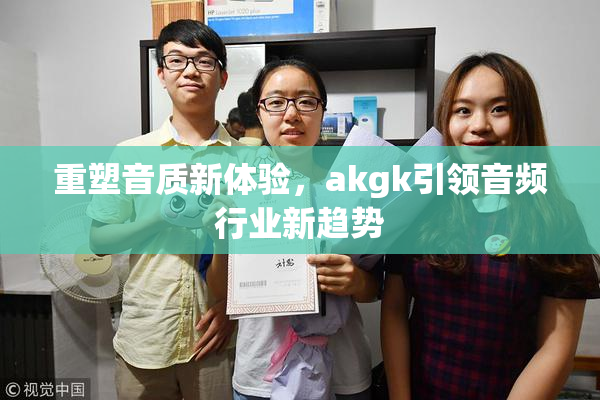 重塑音质新体验，akgk引领音频行业新趋势