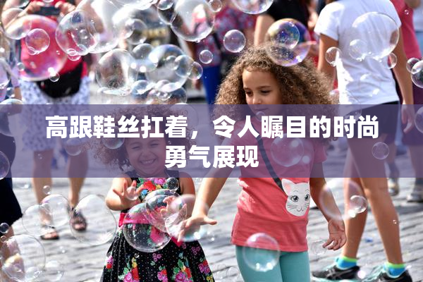 高跟鞋丝扛着，令人瞩目的时尚勇气展现