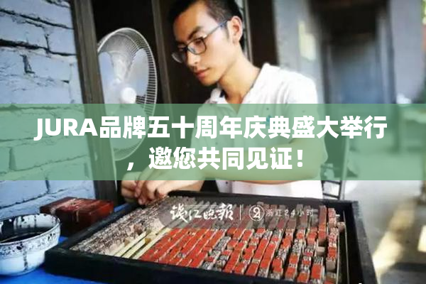 JURA品牌五十周年庆典盛大举行，邀您共同见证！