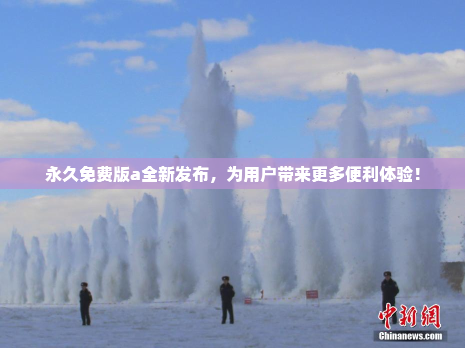 永久免费版a全新发布，为用户带来更多便利体验！