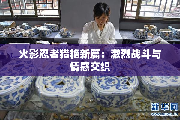 火影忍者猎艳新篇：激烈战斗与情感交织