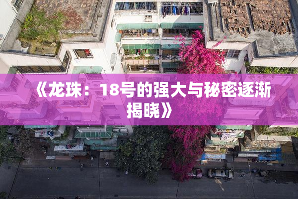 《龙珠：18号的强大与秘密逐渐揭晓》