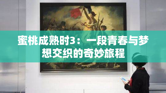 蜜桃成熟时3：一段青春与梦想交织的奇妙旅程