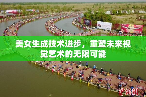 美女生成技术进步，重塑未来视觉艺术的无限可能