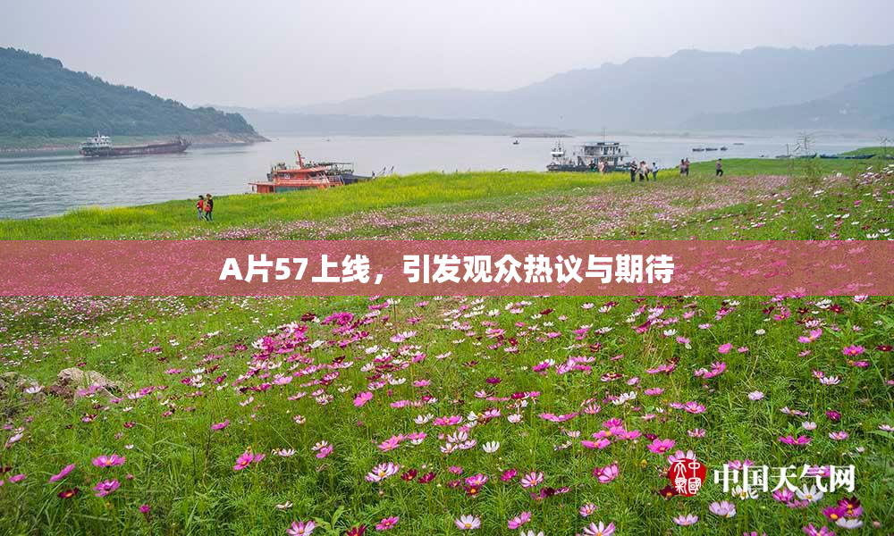 A片57上线，引发观众热议与期待