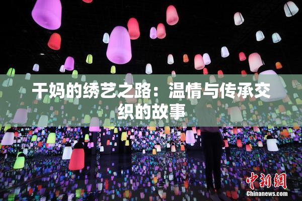 干妈的绣艺之路：温情与传承交织的故事