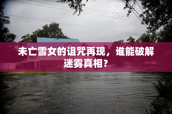 未亡雪女的诅咒再现，谁能破解迷雾真相？