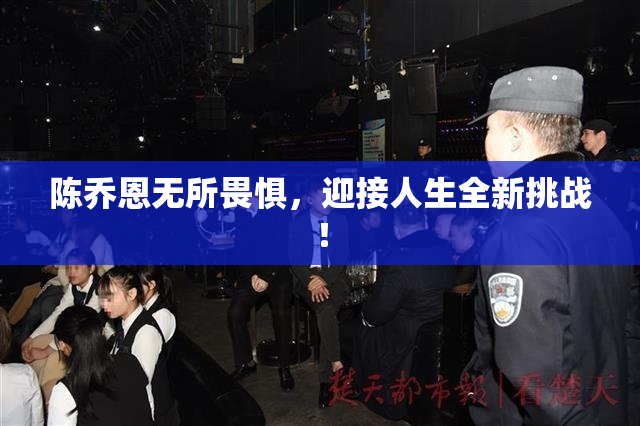 陈乔恩无所畏惧，迎接人生全新挑战！