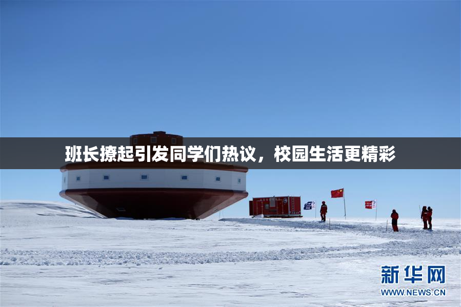 班长撩起引发同学们热议，校园生活更精彩