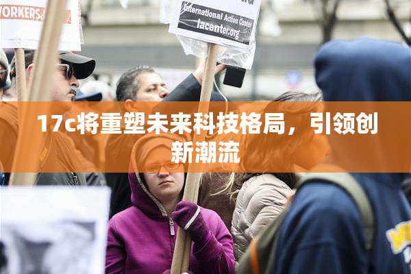 17c将重塑未来科技格局，引领创新潮流