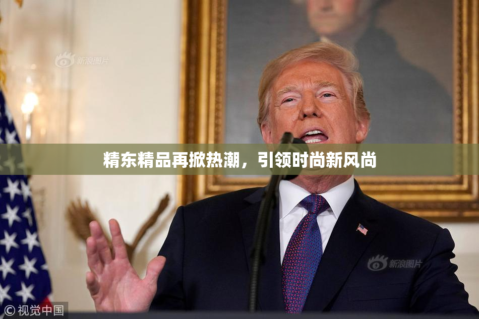 精东精品再掀热潮，引领时尚新风尚
