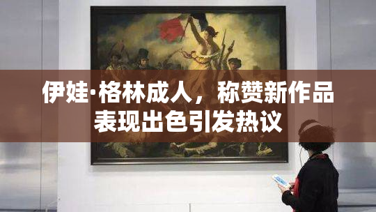伊娃·格林成人，称赞新作品表现出色引发热议