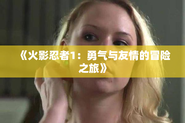 《火影忍者1：勇气与友情的冒险之旅》