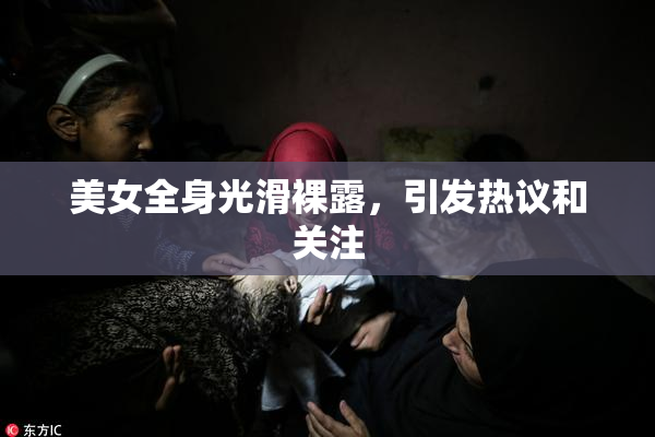 美女全身光滑裸露，引发热议和关注