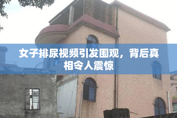 女子排尿视频引发围观，背后真相令人震惊