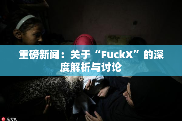 重磅新闻：关于“FuckX”的深度解析与讨论