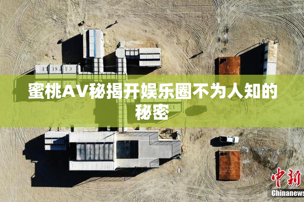 蜜桃AV秘揭开娱乐圈不为人知的秘密