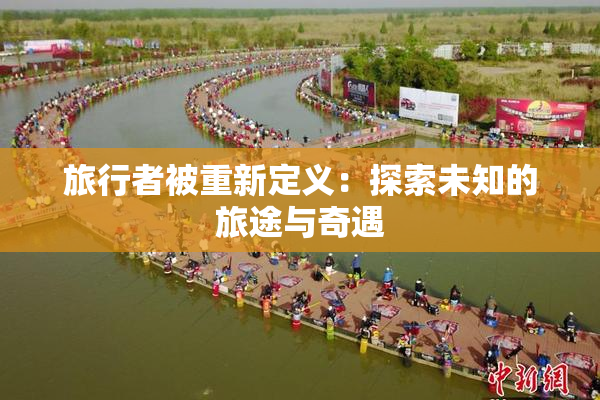 旅行者被重新定义：探索未知的旅途与奇遇