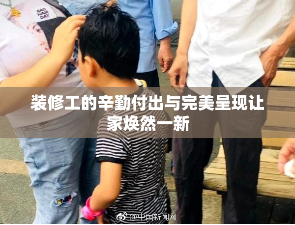 装修工的辛勤付出与完美呈现让家焕然一新