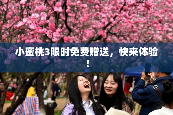 小蜜桃3限时免费赠送，快来体验！