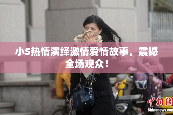 小S热情演绎激情爱情故事，震撼全场观众！