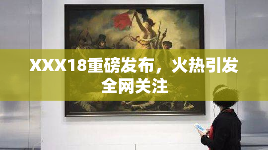 XXX18重磅发布，火热引发全网关注