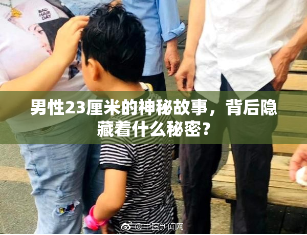 男性23厘米的神秘故事，背后隐藏着什么秘密？
