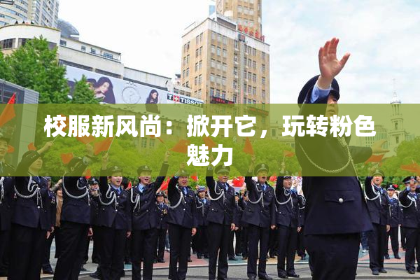 校服新风尚：掀开它，玩转粉色魅力